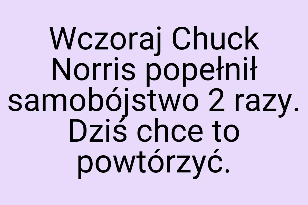 Wczoraj Chuck Norris popełnił samobójstwo 2 razy. Dziś chce