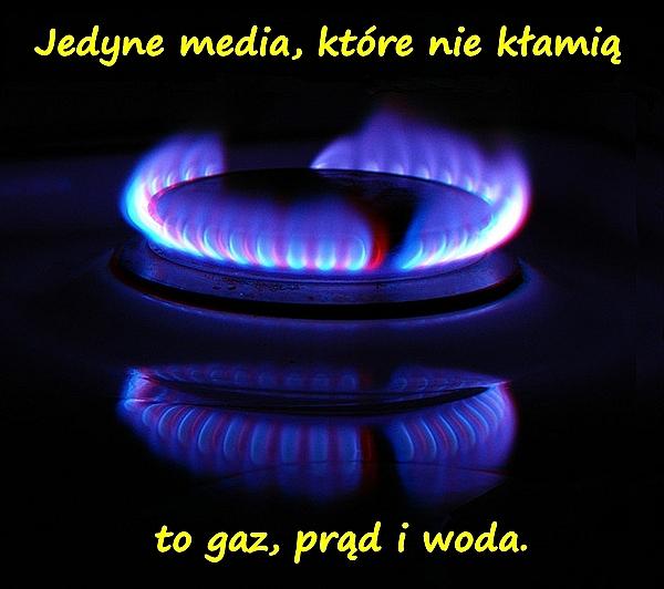 Jedyne media, które nie kłamią to gaz, prąd i woda