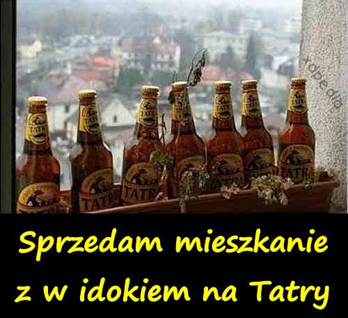 Sprzedam mieszkanie z widokiem na Tatry... Piwo Tatry xD