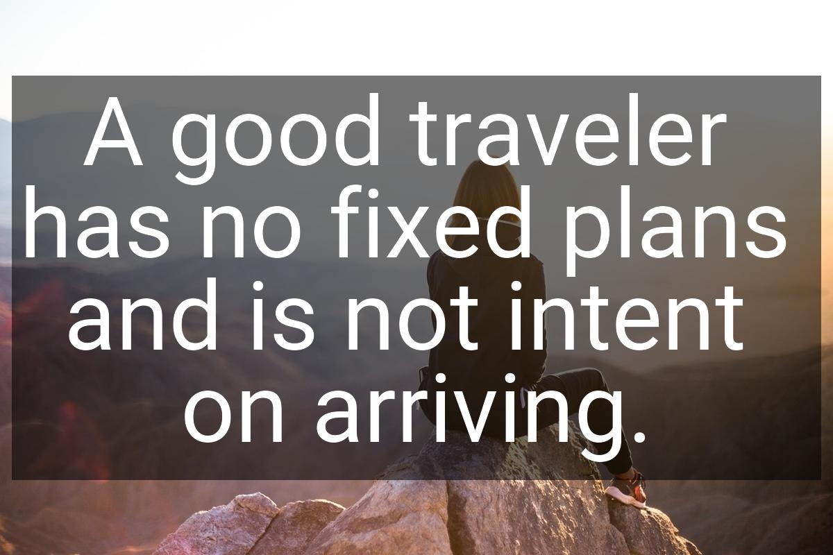 A good traveler has no fixed plans and is not intent on