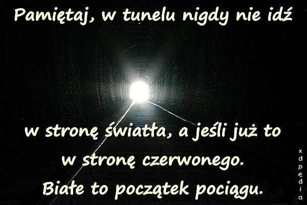 Pamiętaj, w tunelu nigdy nie idź w stronę światła, a jeśli