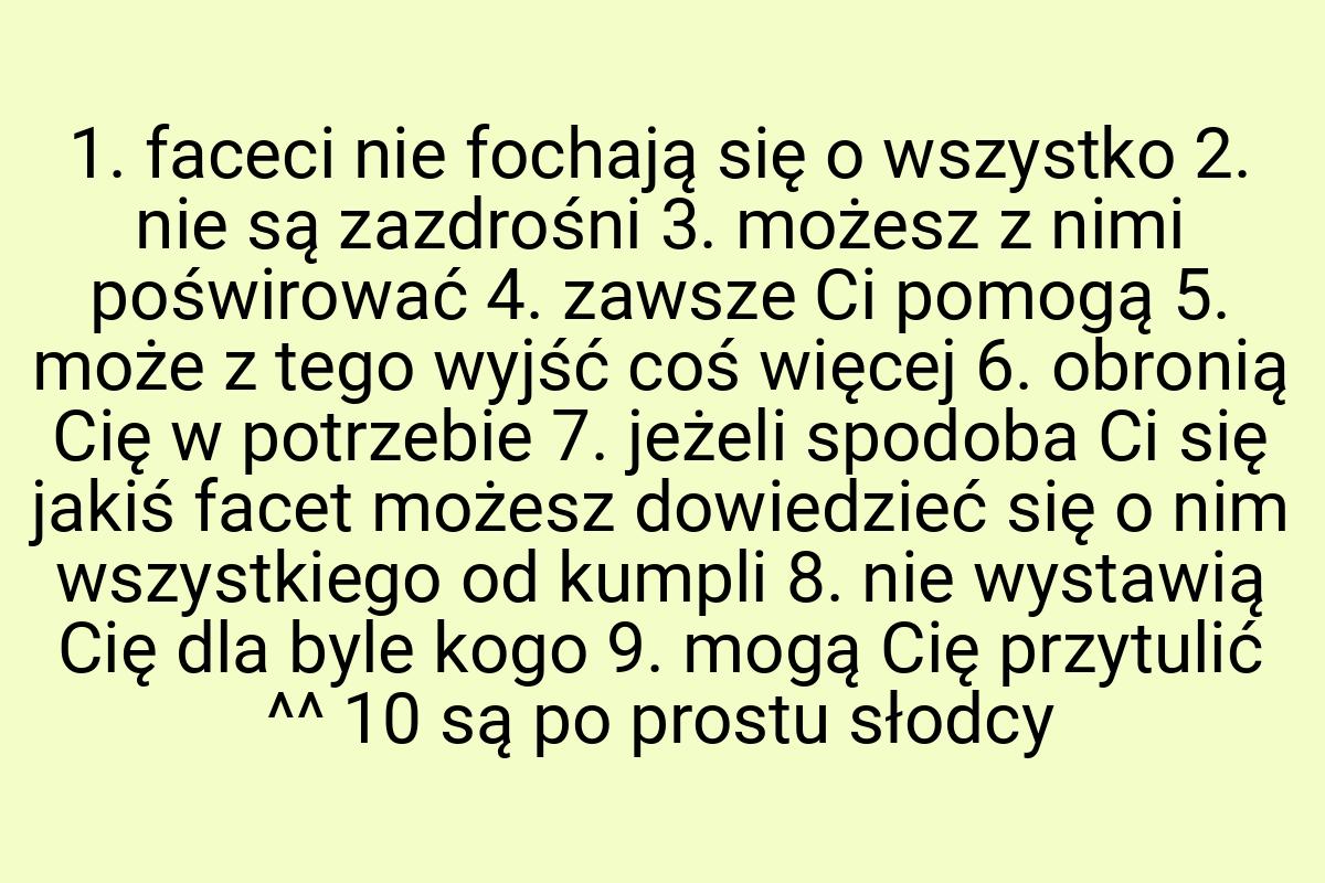 1. faceci nie fochają się o wszystko 2. nie są zazdrośni