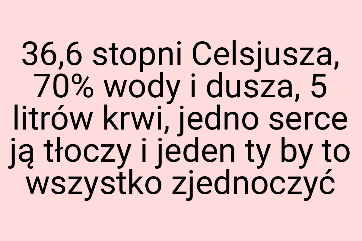 36,6 stopni Celsjusza, 70% wody i dusza, 5 litrów krwi