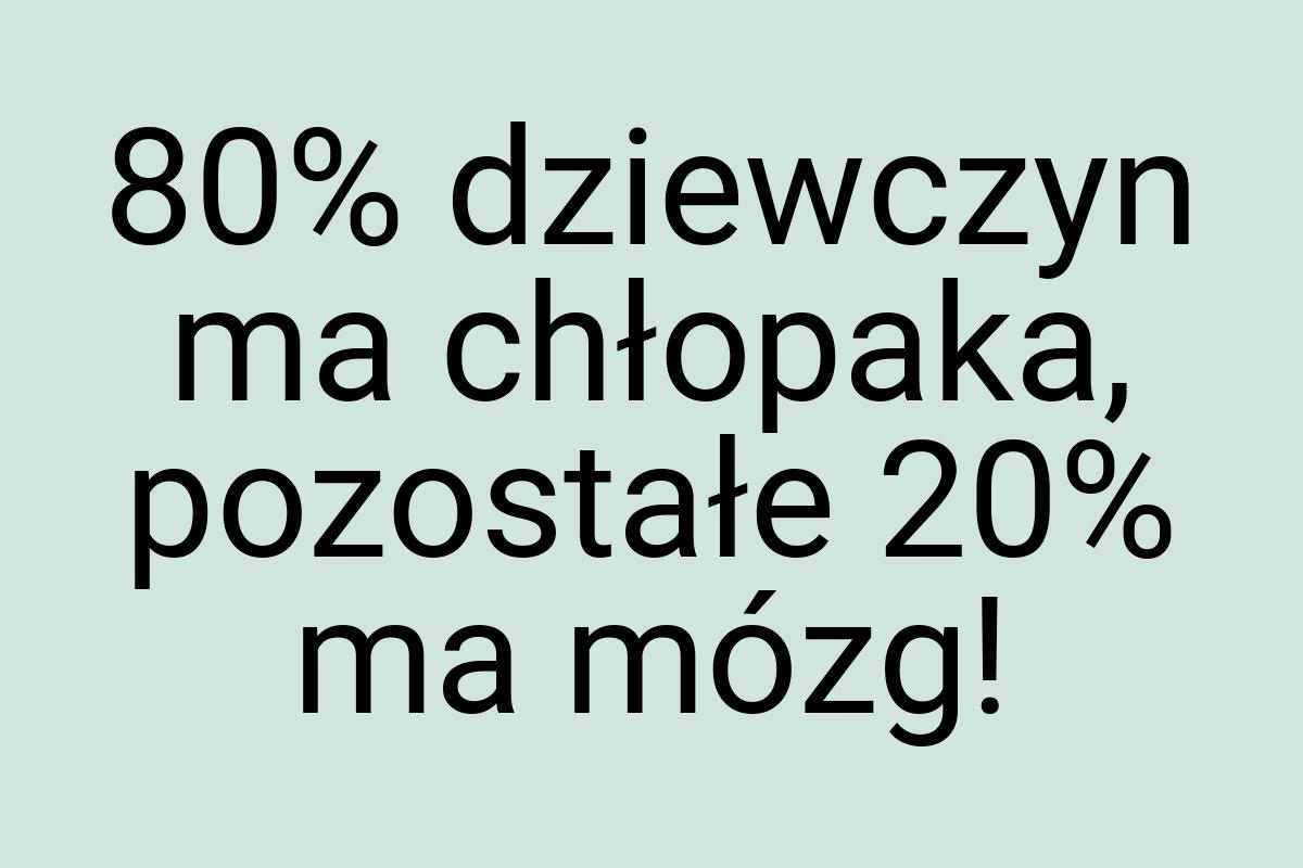 80% dziewczyn ma chłopaka, pozostałe 20% ma mózg