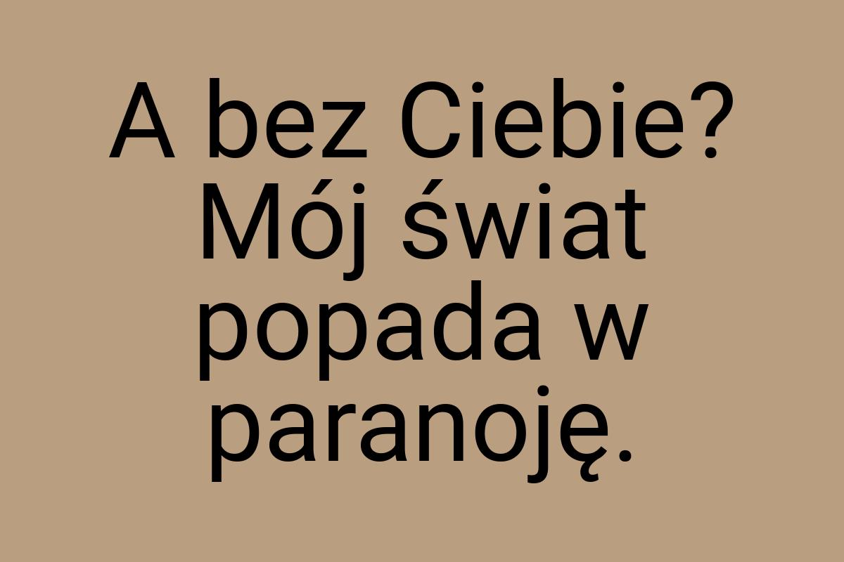 A bez Ciebie? Mój świat popada w paranoję