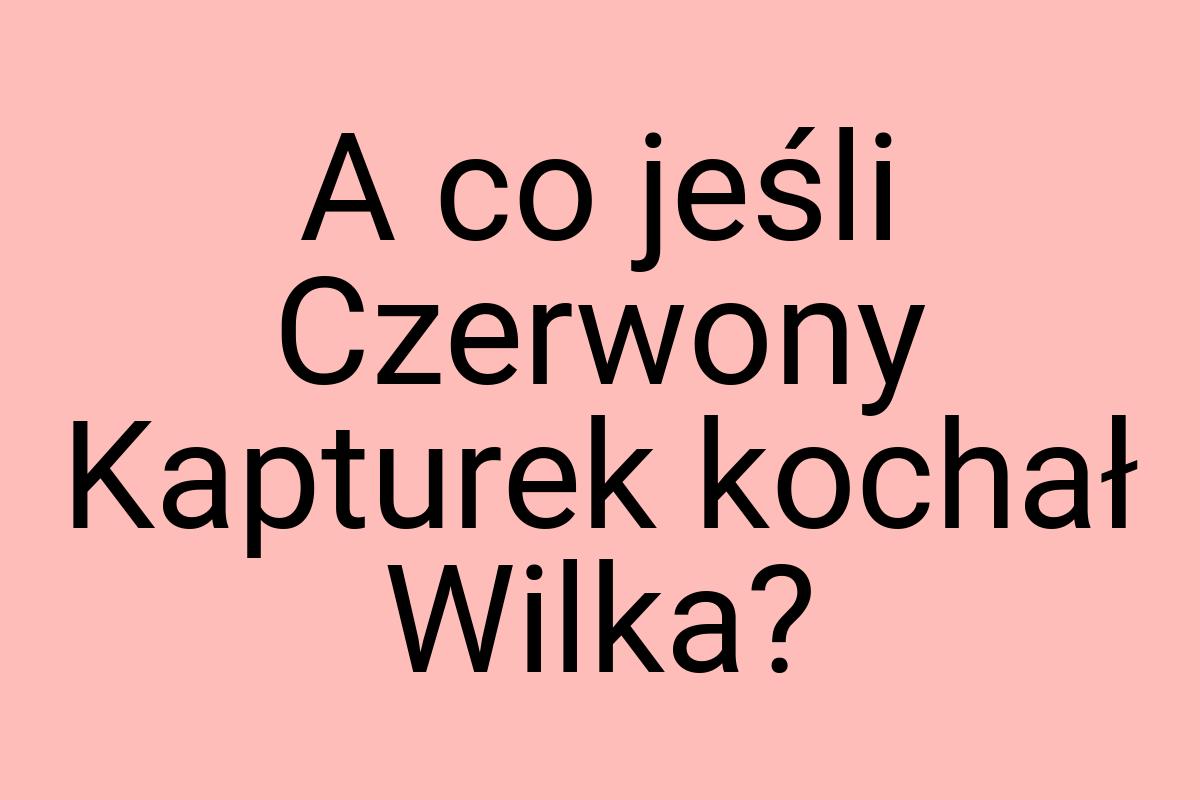 A co jeśli Czerwony Kapturek kochał Wilka