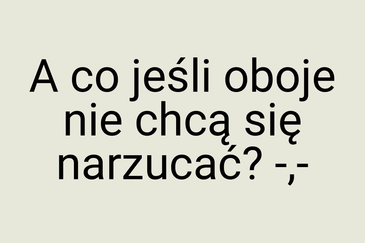 A co jeśli oboje nie chcą się narzucać