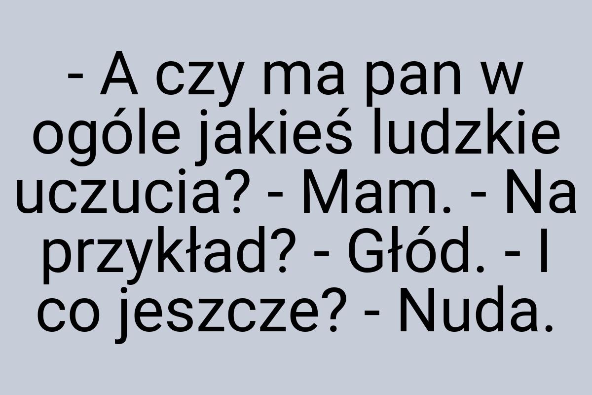 - A czy ma pan w ogóle jakieś ludzkie uczucia? - Mam. - Na