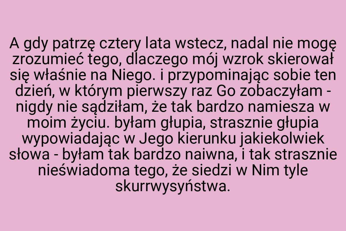 A gdy patrzę cztery lata wstecz, nadal nie mogę zrozumieć