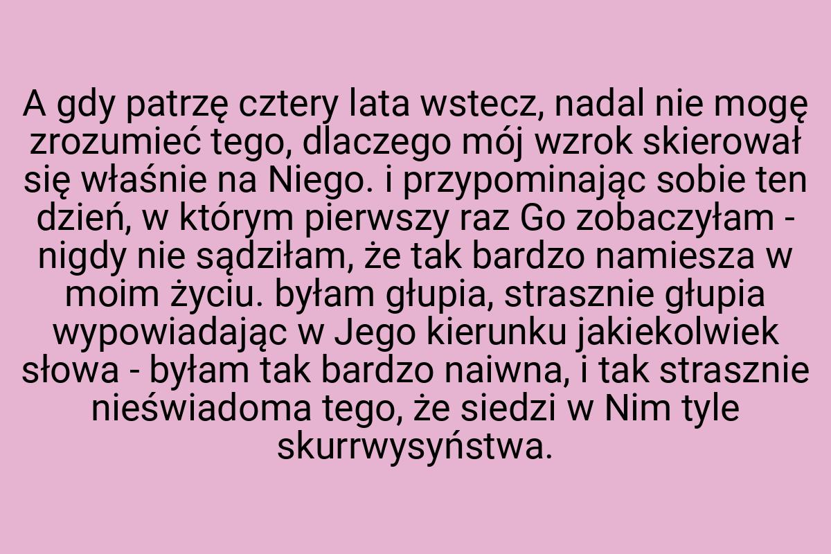 A gdy patrzę cztery lata wstecz, nadal nie mogę zrozumieć