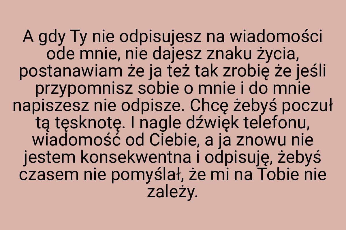 A gdy Ty nie odpisujesz na wiadomości ode mnie, nie dajesz