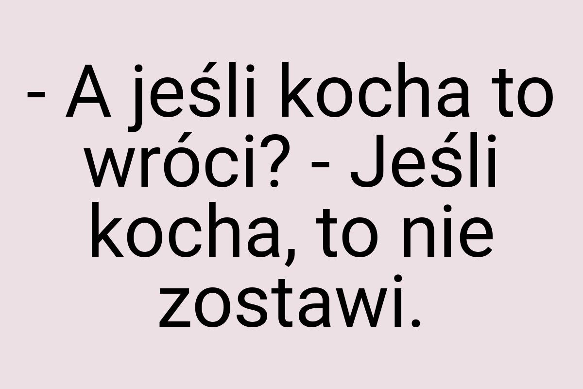 - A jeśli kocha to wróci? - Jeśli kocha, to nie zostawi