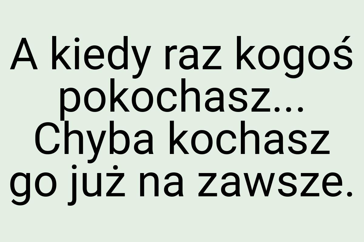 A kiedy raz kogoś pokochasz... Chyba kochasz go już na