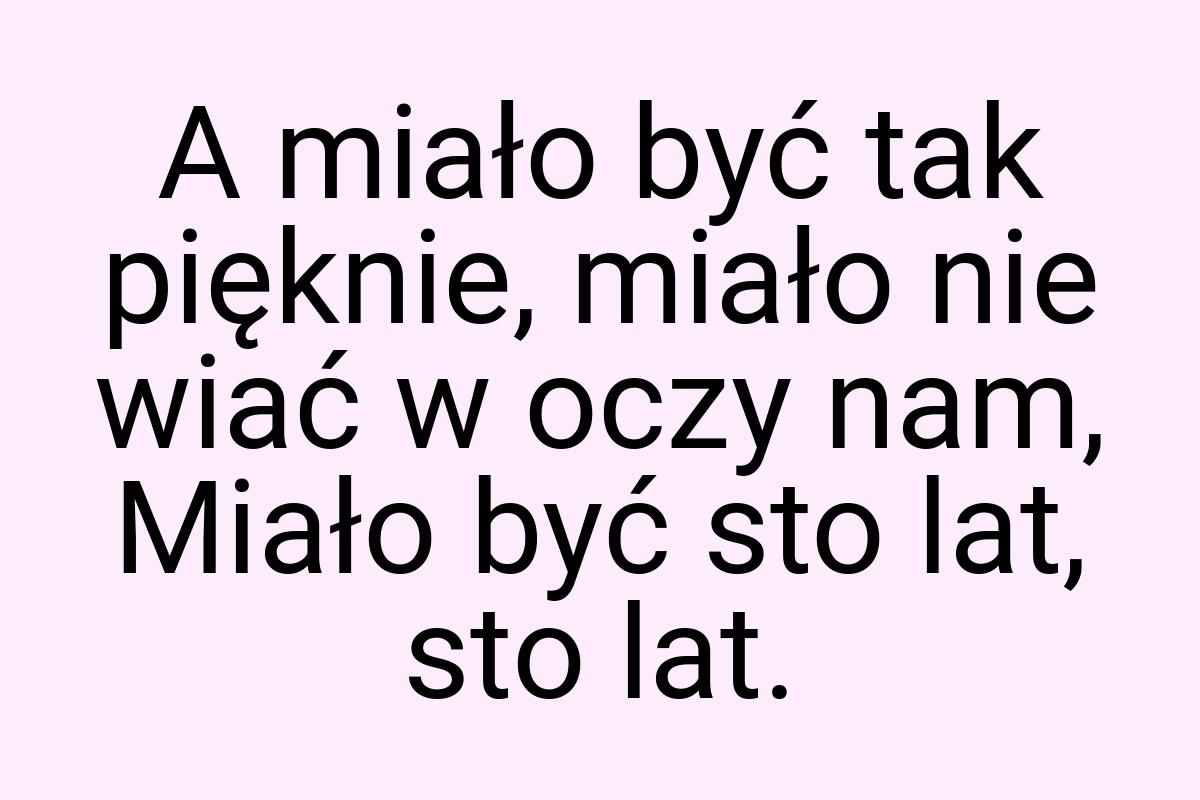 A miało być tak pięknie, miało nie wiać w oczy nam, Miało