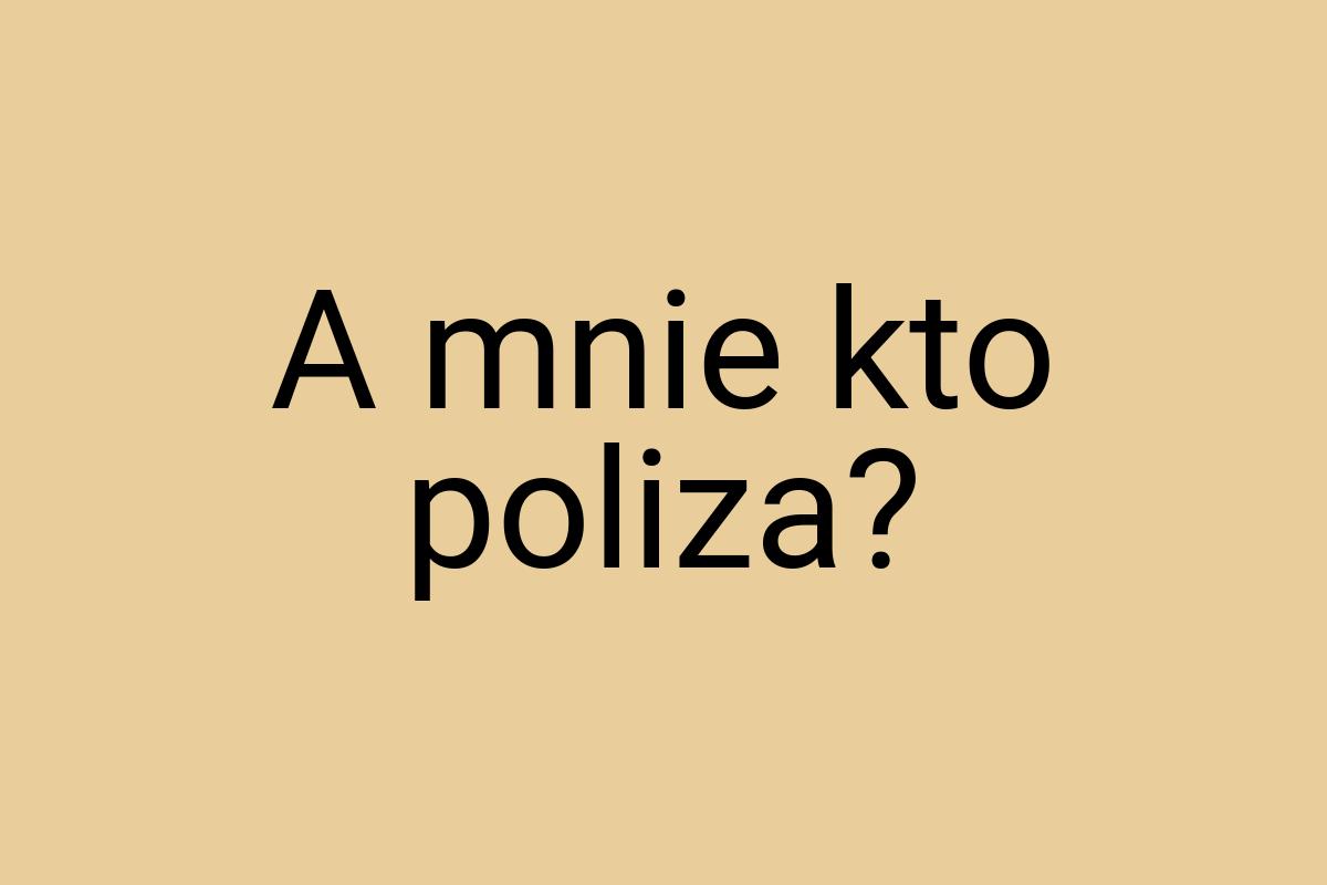 A mnie kto poliza