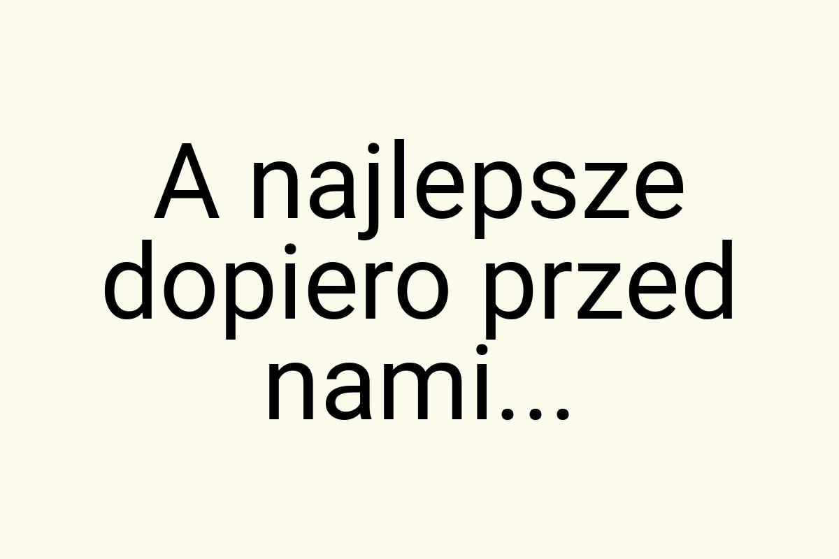 A najlepsze dopiero przed nami