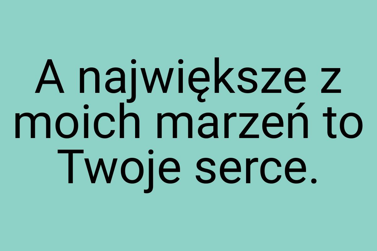 A największe z moich marzeń to Twoje serce