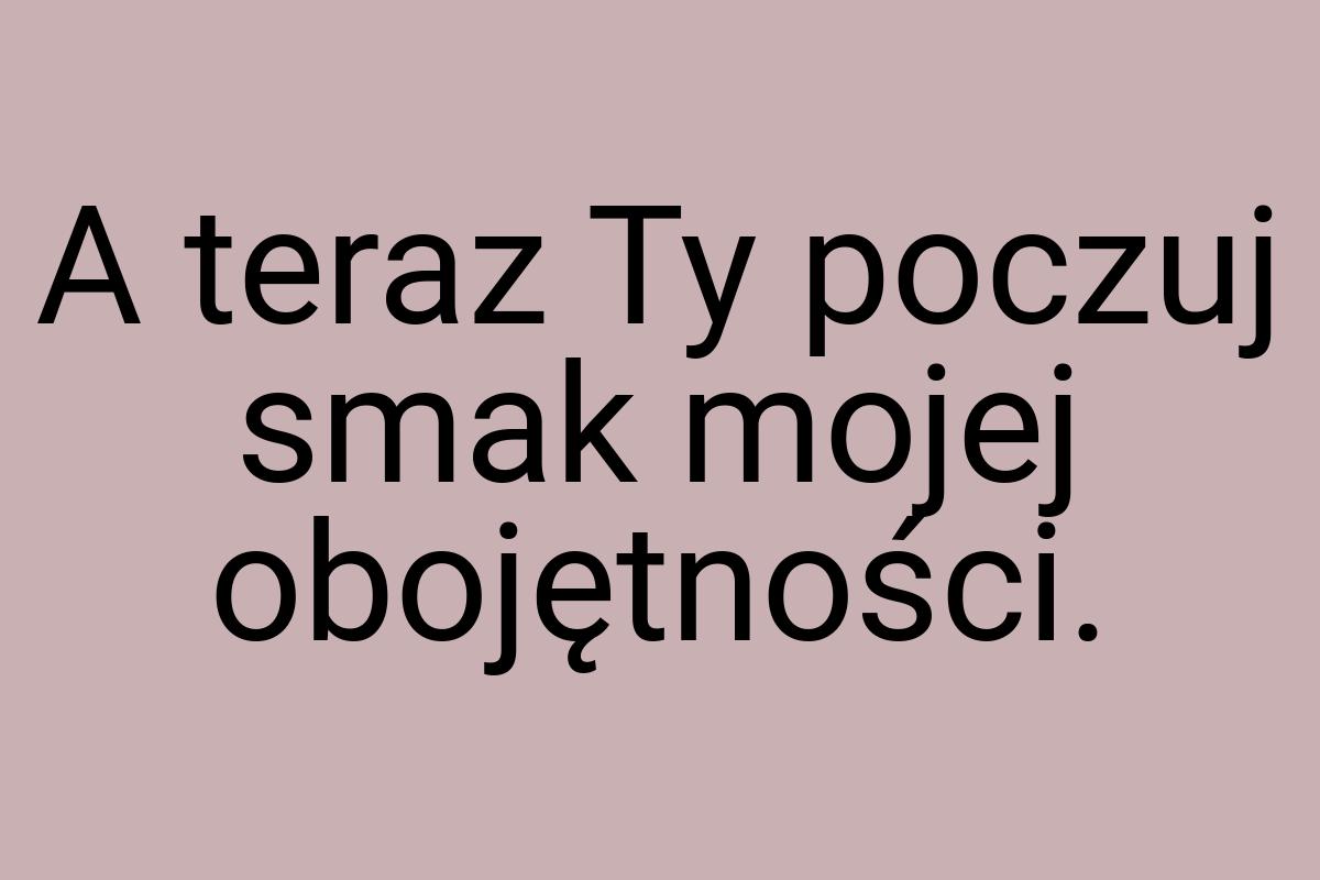 A teraz Ty poczuj smak mojej obojętności