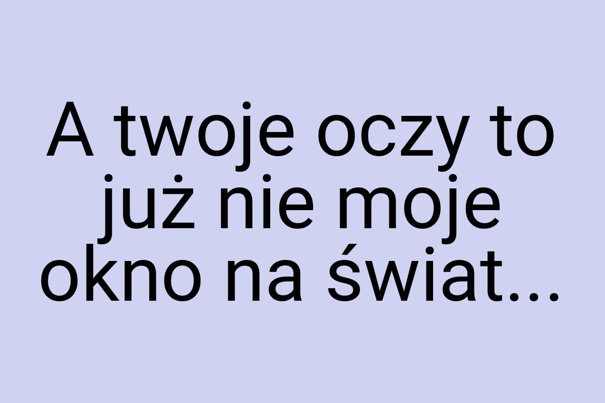 A twoje oczy to już nie moje okno na świat