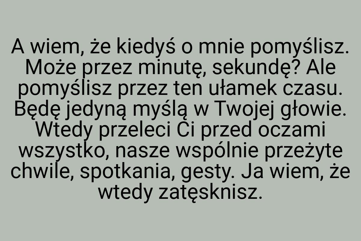 A wiem, że kiedyś o mnie pomyślisz. Może przez minutę