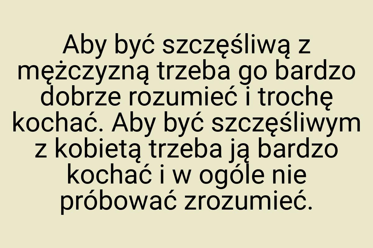 Aby być szczęśliwą z mężczyzną trzeba go bardzo dobrze