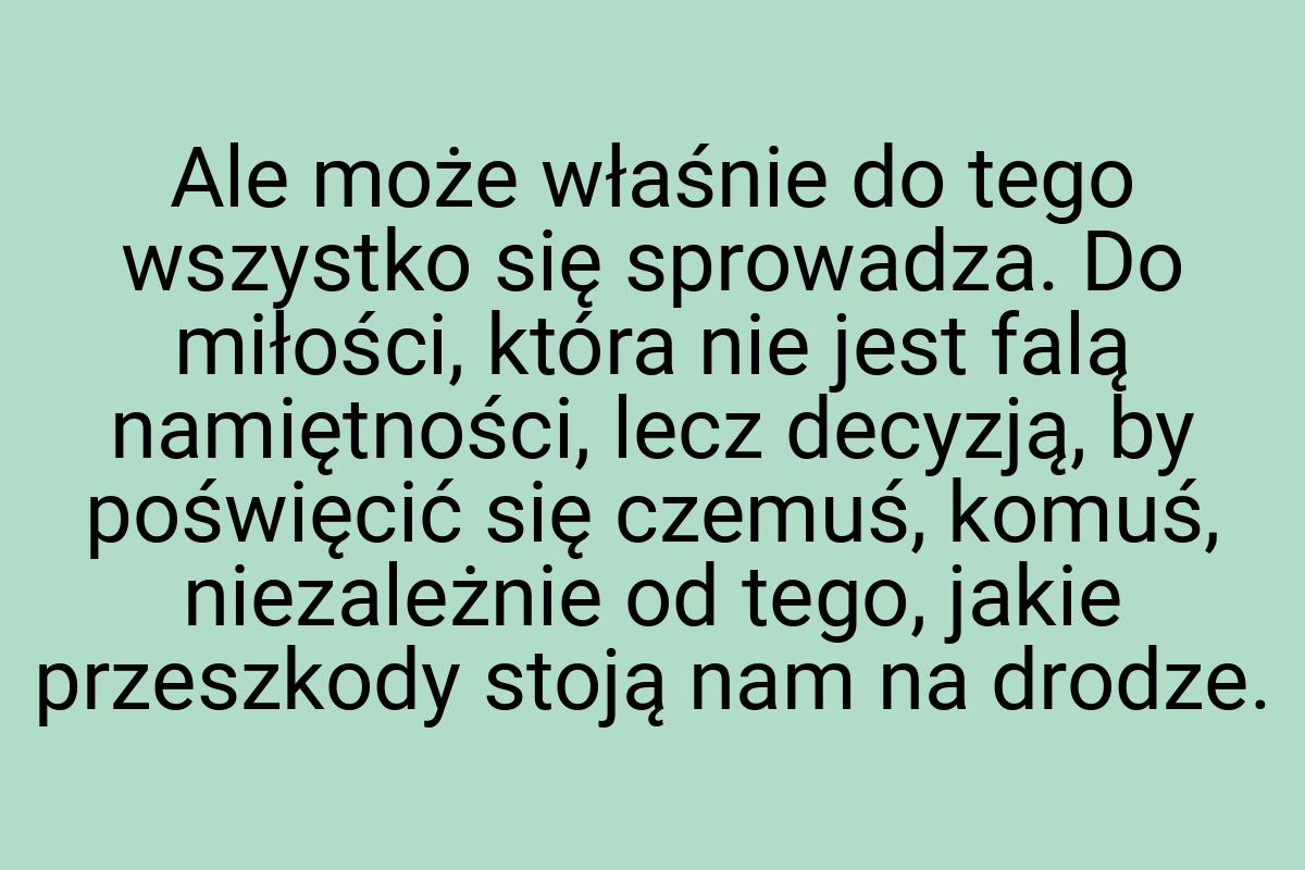 Ale może właśnie do tego wszystko się sprowadza. Do