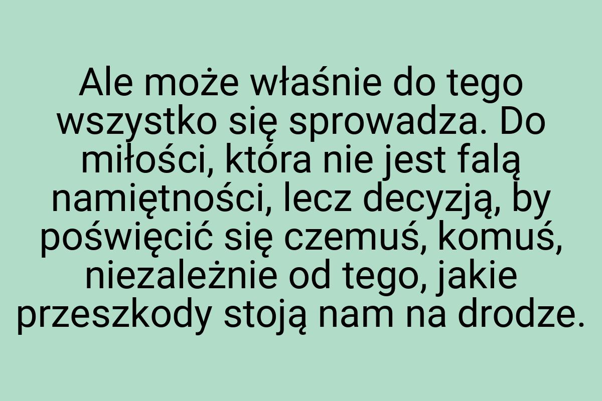 Ale może właśnie do tego wszystko się sprowadza. Do
