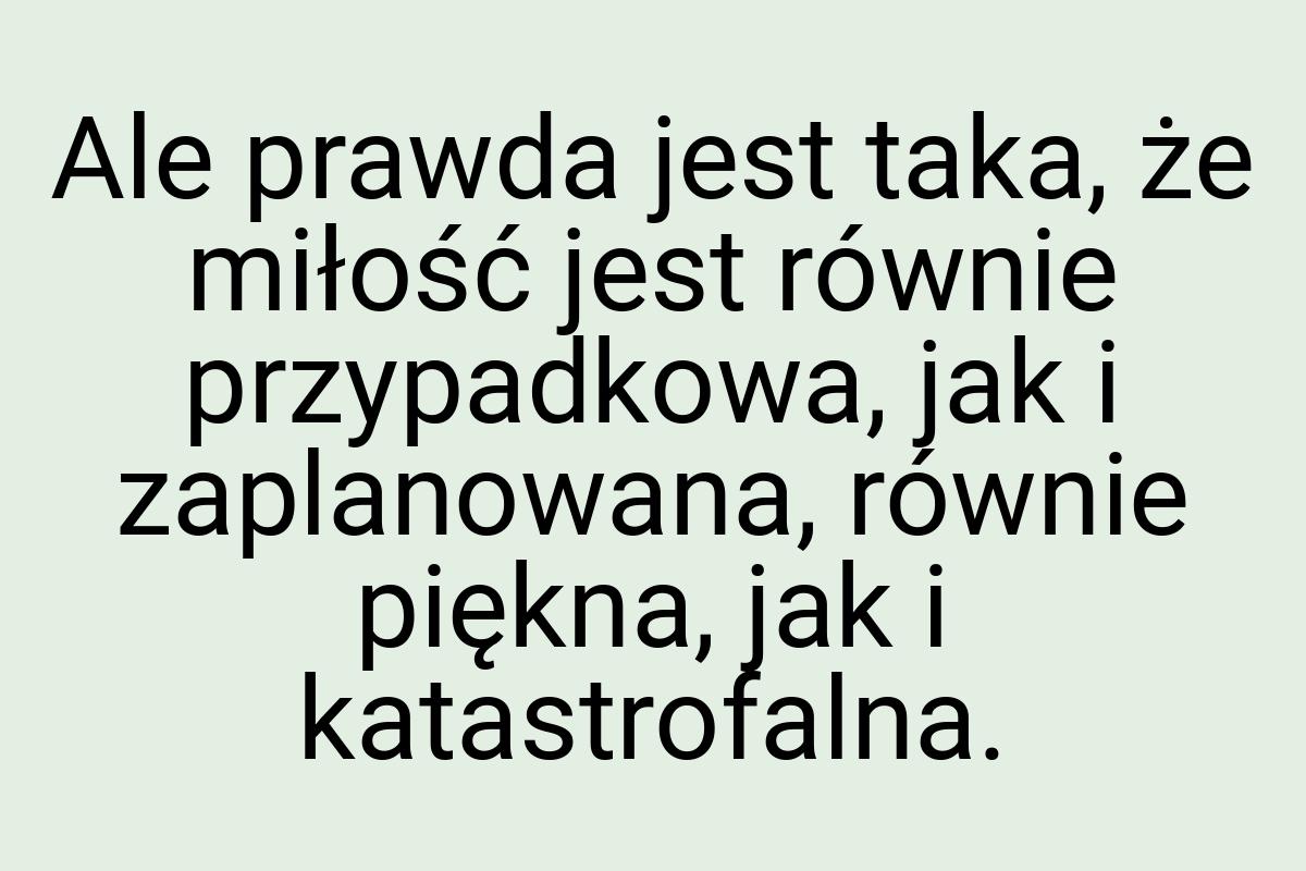 Ale prawda jest taka, że miłość jest równie przypadkowa