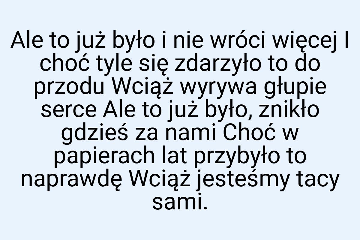 Ale to już było i nie wróci więcej I choć tyle się zdarzyło