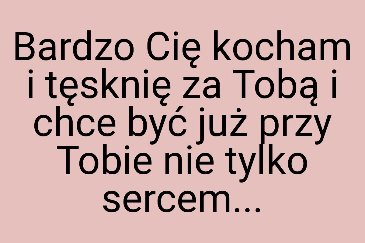 Bardzo Cię kocham i tęsknię za Tobą i chce być już przy