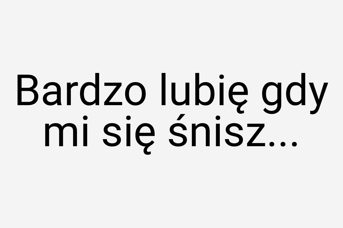 Bardzo lubię gdy mi się śnisz