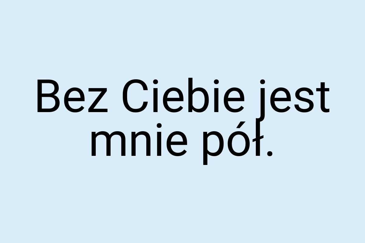 Bez Ciebie jest mnie pół