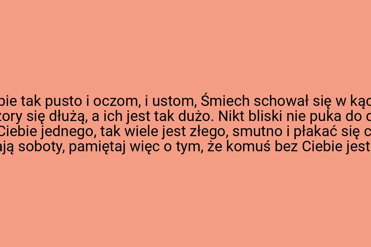 Bez Ciebie tak pusto i oczom, i ustom, Śmiech schował się w