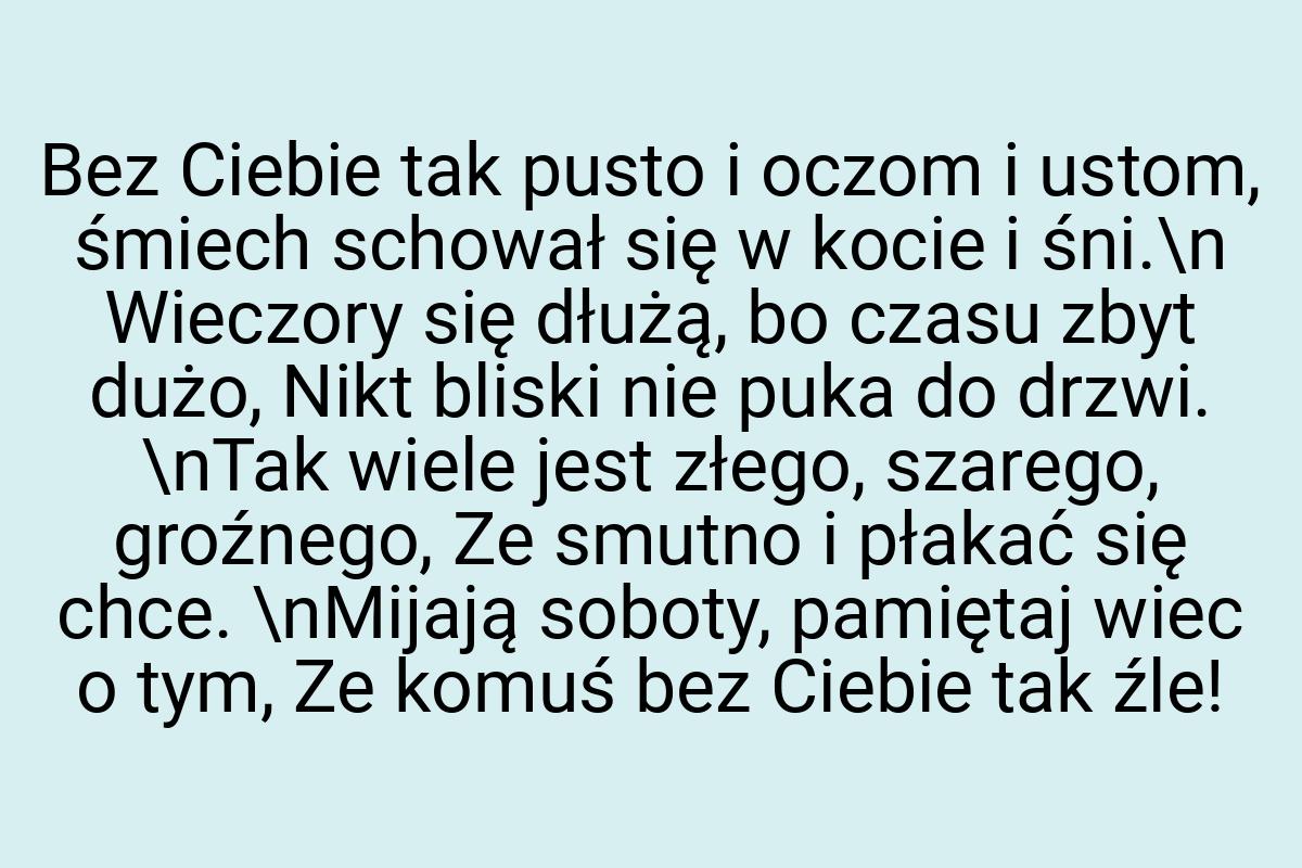 Bez Ciebie tak pusto i oczom i ustom, śmiech schował się w