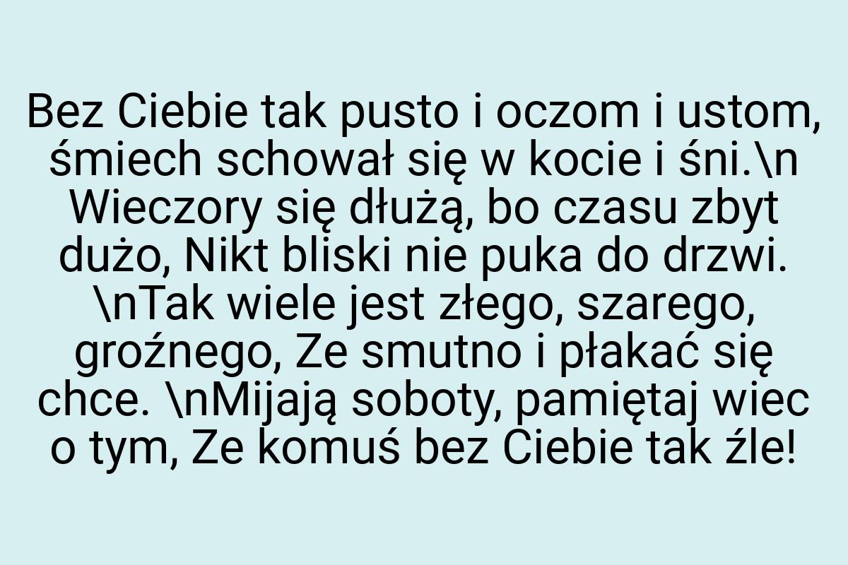 Bez Ciebie tak pusto i oczom i ustom, śmiech schował się w