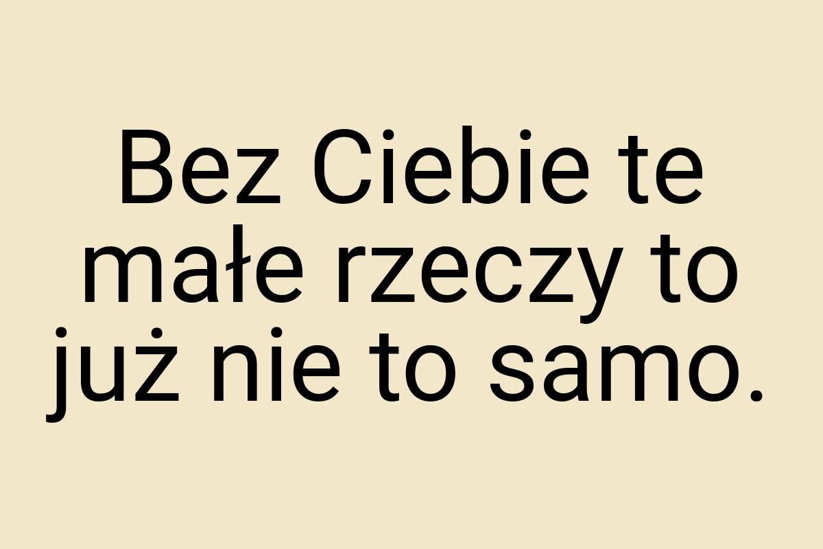 Bez Ciebie te małe rzeczy to już nie to samo