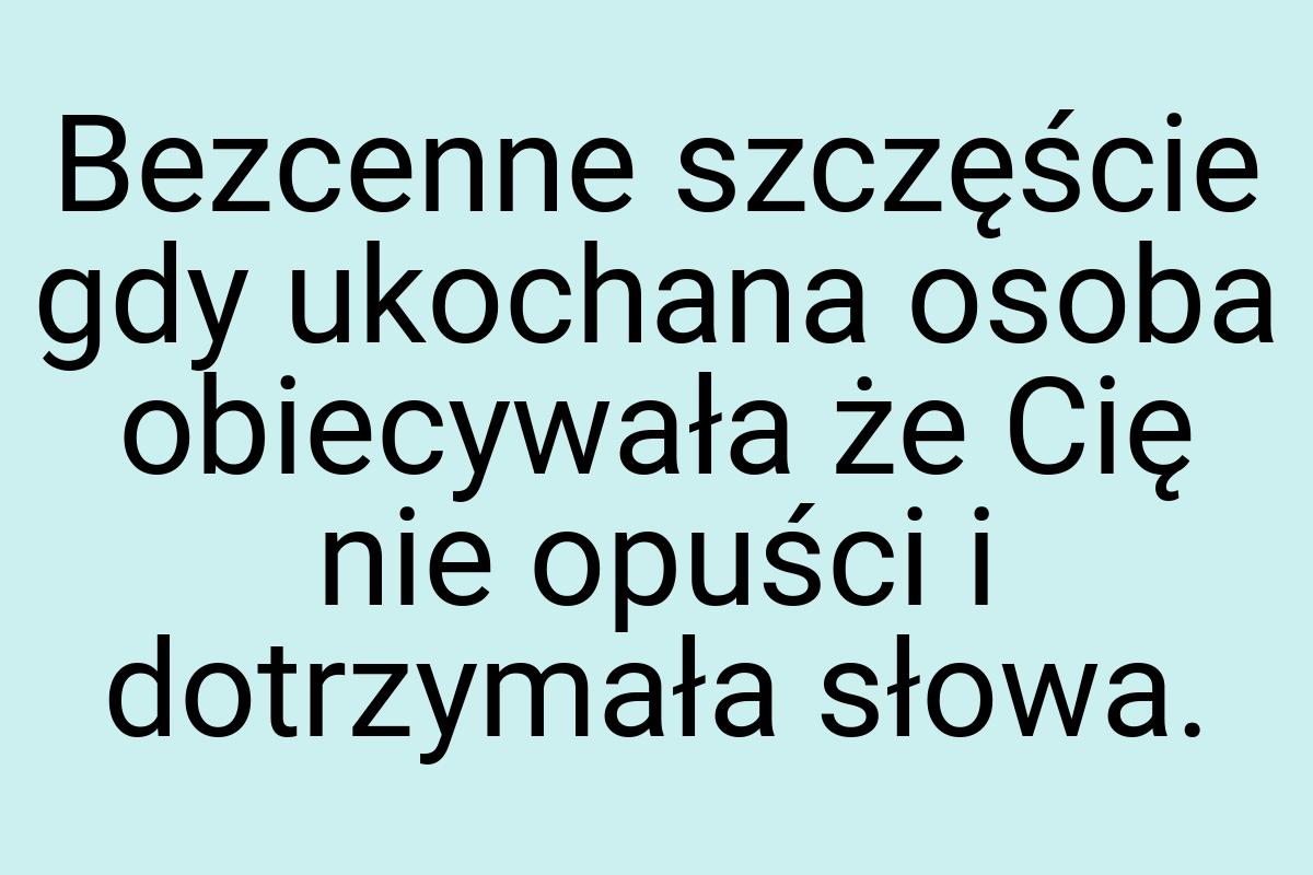 Bezcenne szczęście gdy ukochana osoba obiecywała że Cię nie