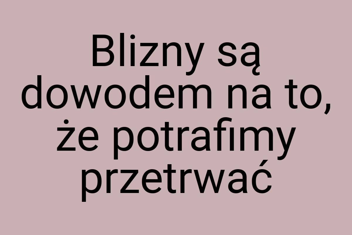 Blizny są dowodem na to, że potrafimy przetrwać