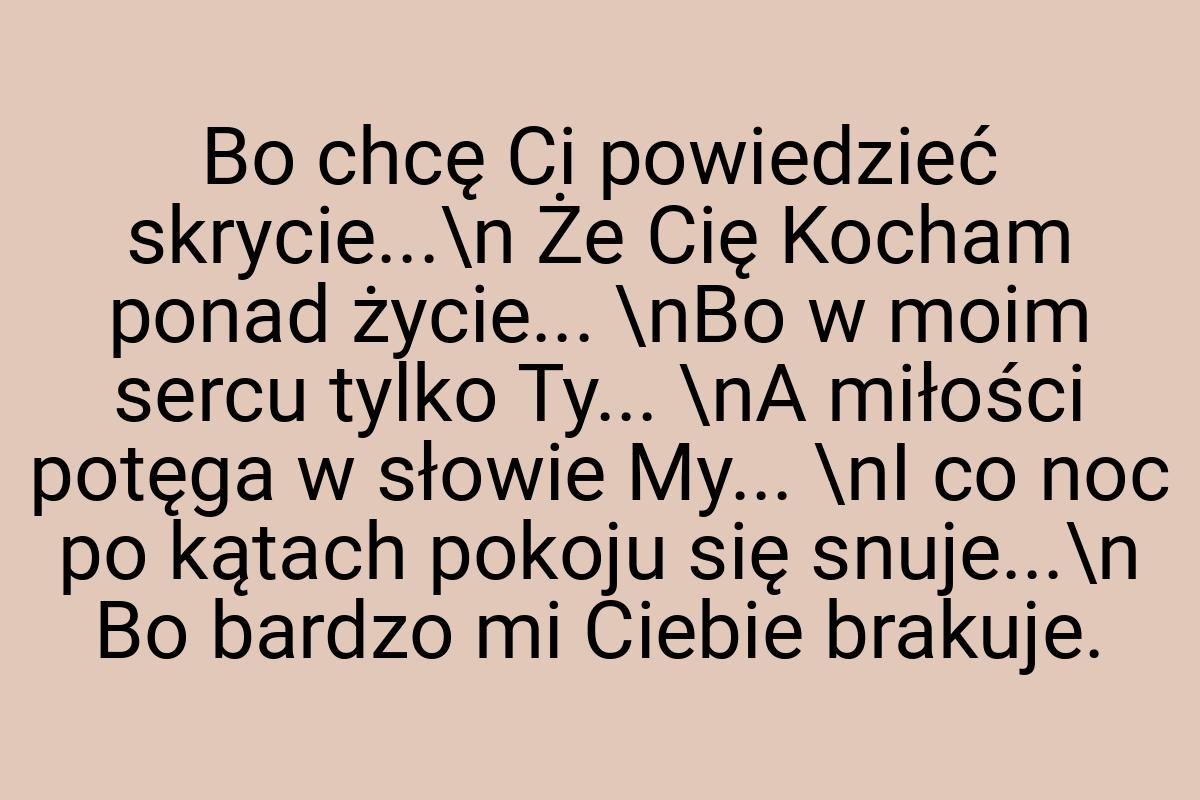 Bo chcę Ci powiedzieć skrycie...\n Że Cię Kocham ponad