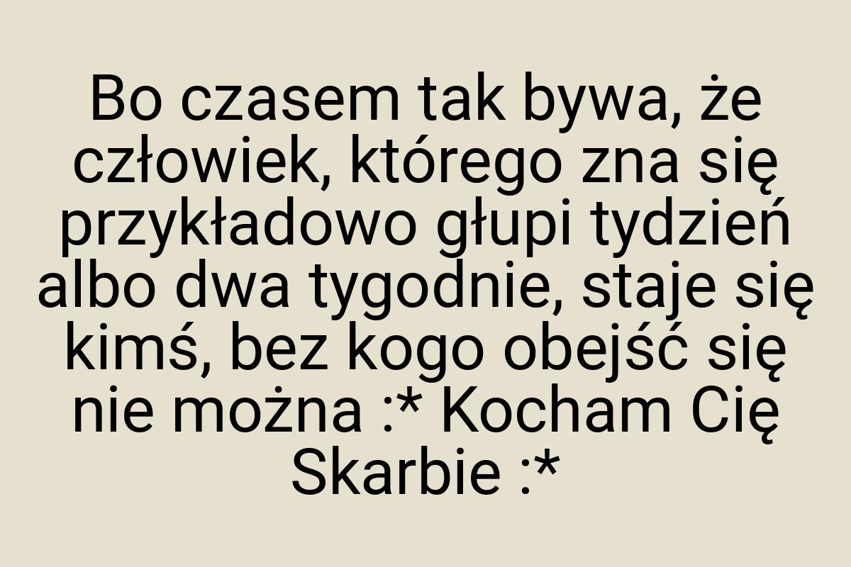 Bo czasem tak bywa, że człowiek, którego zna się