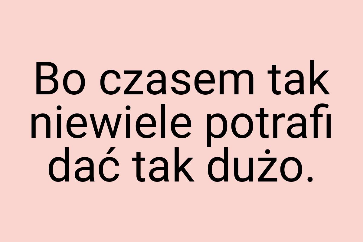 Bo czasem tak niewiele potrafi dać tak dużo