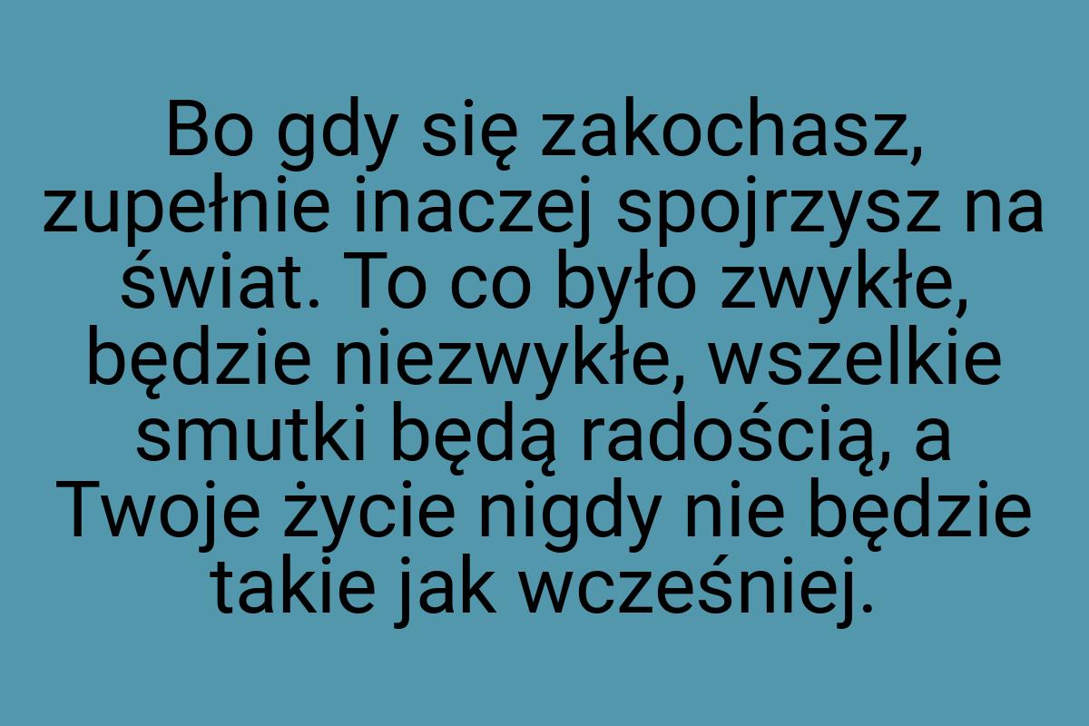 Bo gdy się zakochasz, zupełnie inaczej spojrzysz na świat