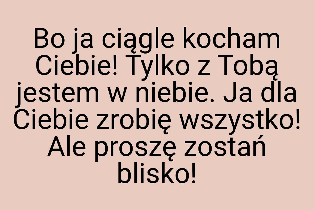 Bo ja ciągle kocham Ciebie! Tylko z Tobą jestem w niebie