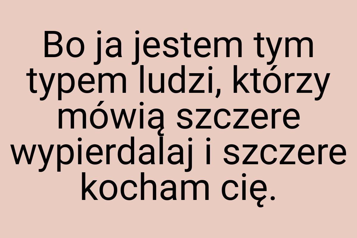 Bo ja jestem tym typem ludzi, którzy mówią szczere