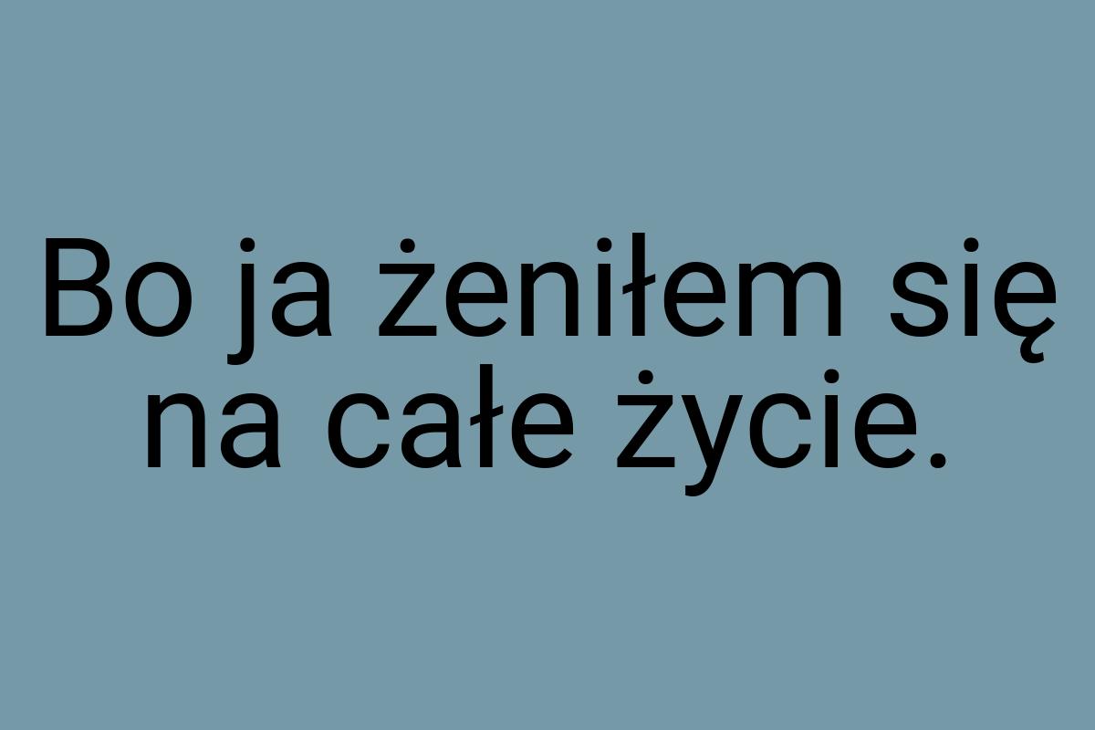 Bo ja żeniłem się na całe życie