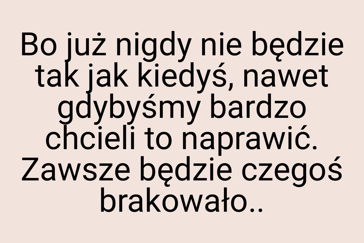 Bo już nigdy nie będzie tak jak kiedyś, nawet gdybyśmy