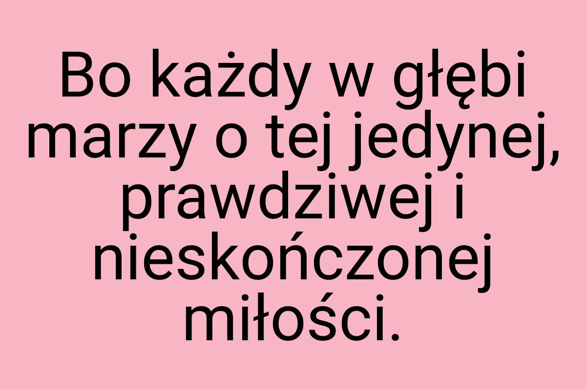 Bo każdy w głębi marzy o tej jedynej, prawdziwej i