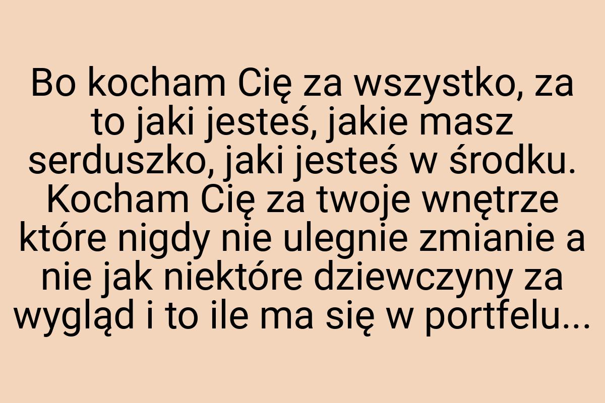 Bo kocham Cię za wszystko, za to jaki jesteś, jakie masz