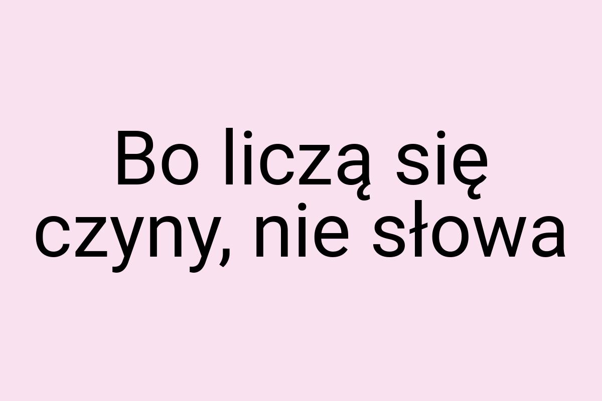 Bo liczą się czyny, nie słowa