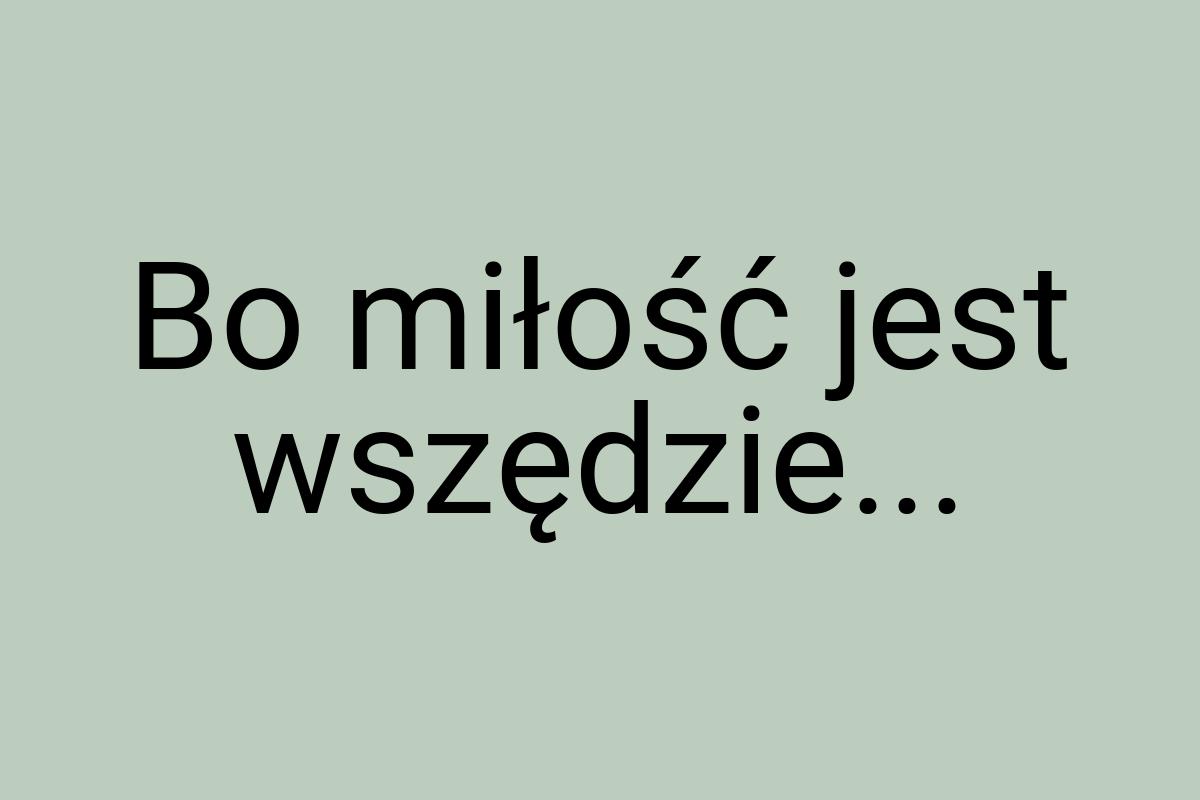 Bo miłość jest wszędzie